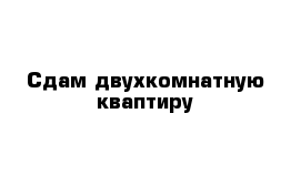 Сдам двухкомнатную кваптиру